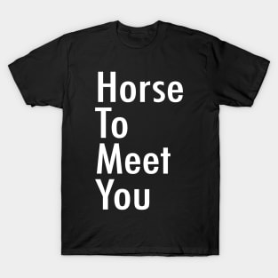 Horse To Meet You T-Shirt